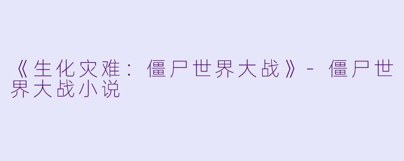 《生化灾难：僵尸世界大战》-僵尸世界大战小说