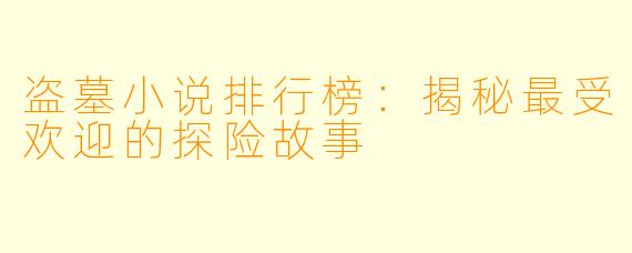 盗墓小说排行榜：揭秘最受欢迎的探险故事