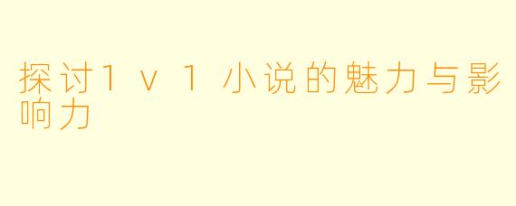 探讨1v1小说的魅力与影响力