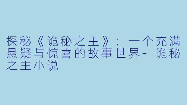 探秘《诡秘之主》：一个充满悬疑与惊喜的故事世界-诡秘之主小说