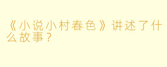 《小说小村春色》讲述了什么故事？