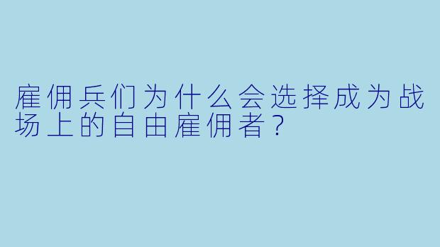 雇佣兵们为什么会选择成为战场上的自由雇佣者？