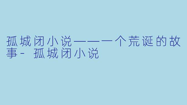 孤城闭小说——一个荒诞的故事-孤城闭小说