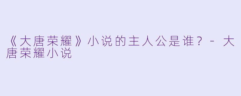 《大唐荣耀》小说的主人公是谁？