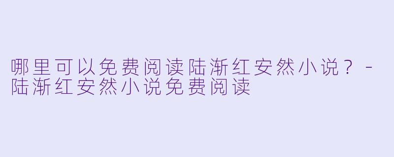 哪里可以免费阅读陆渐红安然小说？