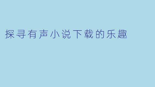 探寻有声小说下载的乐趣