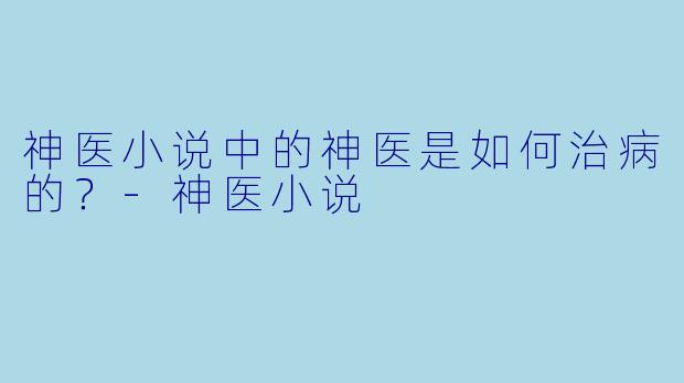 神医小说中的神医是如何治病的？