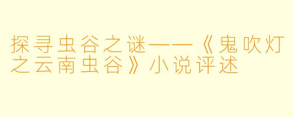探寻虫谷之谜——《鬼吹灯之云南虫谷》小说评述