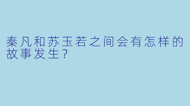 秦凡和苏玉若之间会有怎样的故事发生？