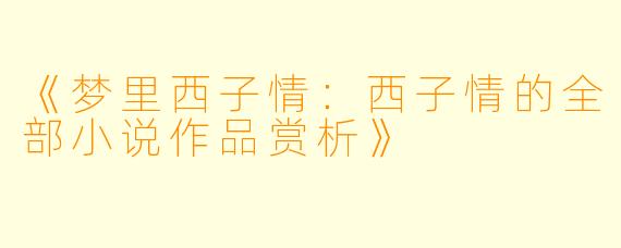 《梦里西子情：西子情的全部小说作品赏析》