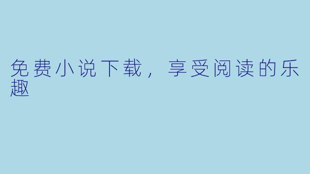 免费小说下载,享受阅读的乐趣
