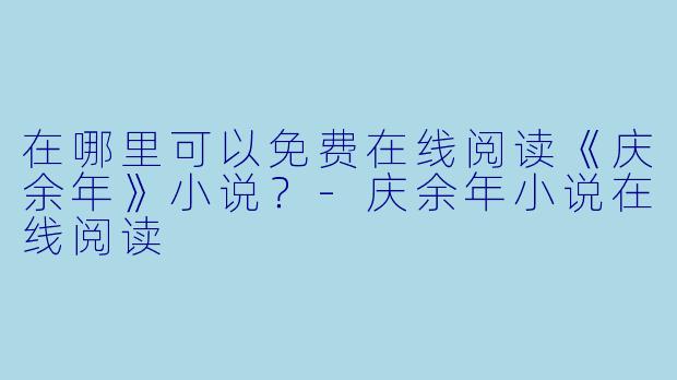 在哪里可以免费在线阅读《庆余年》小说？