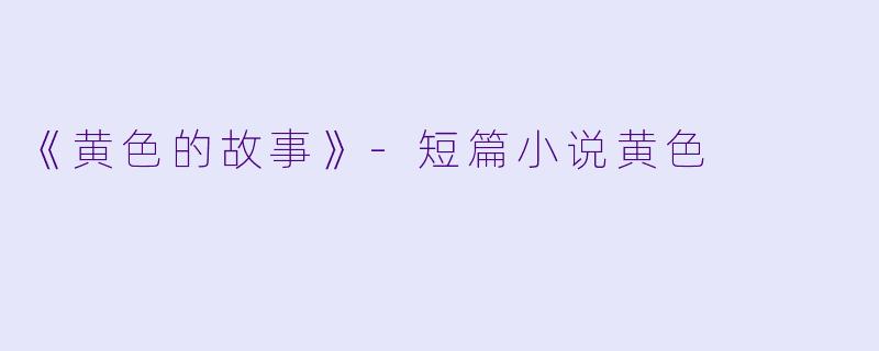 《黄色的故事》-短篇小说黄色