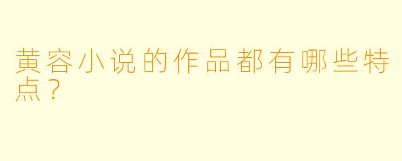 黄容小说的作品都有哪些特点？