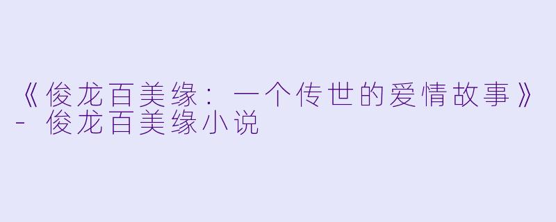《俊龙百美缘:一个传世的爱情故事》