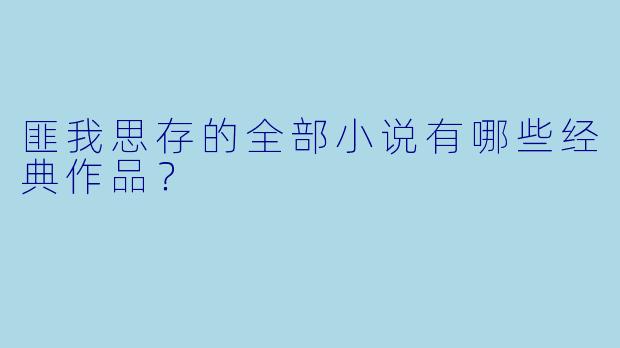 匪我思存的全部小说有哪些经典作品？