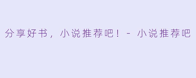 分享好书，小说推荐吧！-小说推荐吧