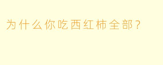 为什么你吃西红柿全部？