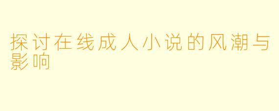 探讨在线成人小说的风潮与影响