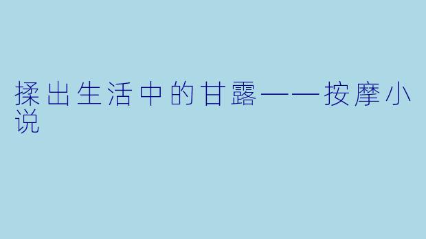 揉出生活中的甘露——按摩小说