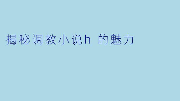 揭秘调教小说h的魅力