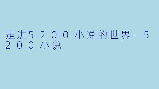 走进5200小说的世界