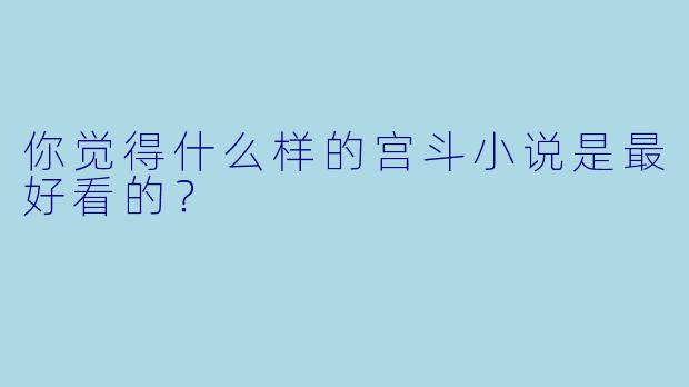 你觉得什么样的宫斗小说是最好看的？