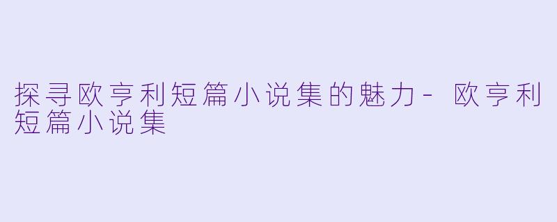 探寻欧亨利短篇小说集的魅力-欧亨利短篇小说集