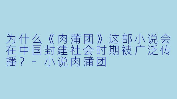 为什么《肉蒲团》这部小说会在中国封建社会时期被广泛传播？