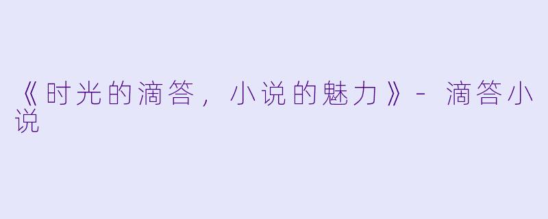 《时光的滴答，小说的魅力》-滴答小说