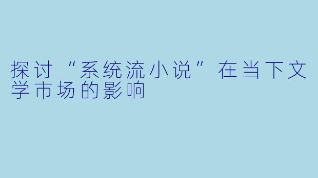 探讨“系统流小说”在当下文学市场的影响