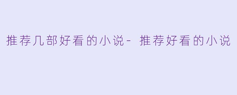 推荐几部好看的小说-推荐好看的小说