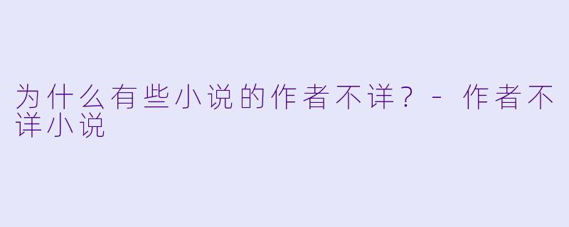 为什么有些小说的作者不详？