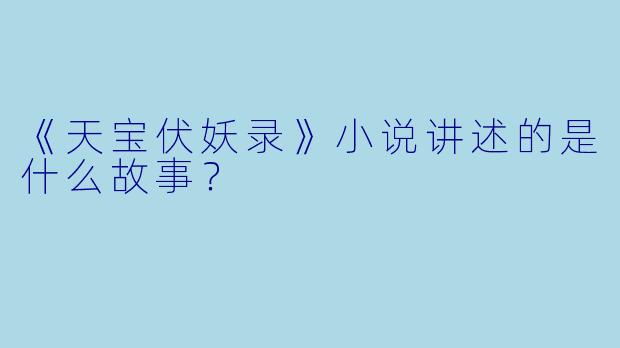 《天宝伏妖录》小说讲述的是什么故事？