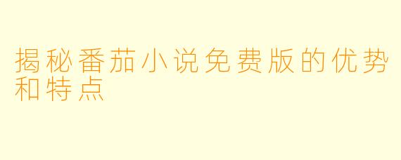 揭秘番茄小说免费版的优势和特点