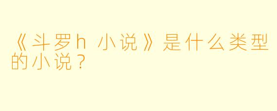 《斗罗h小说》是什么类型的小说？