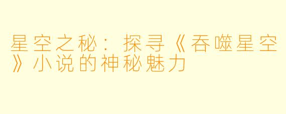 星空之秘：探寻《吞噬星空》小说的神秘魅力