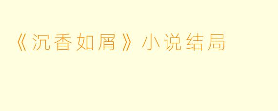 《沉香如屑》小说结局