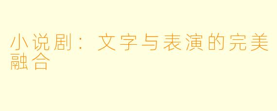 小说剧：文字与表演的完美融合