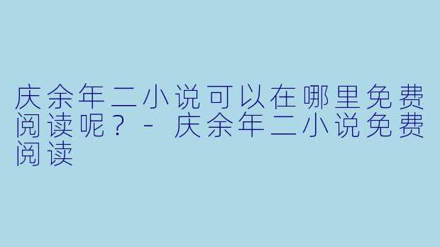庆余年二小说可以在哪里免费阅读呢？