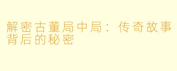 解密古董局中局：传奇故事背后的秘密