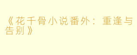 《花千骨小说番外：重逢与告别》