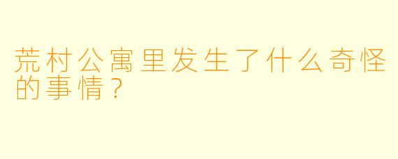 荒村公寓里发生了什么奇怪的事情？
