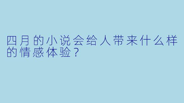 四月的小说会给人带来什么样的情感体验？