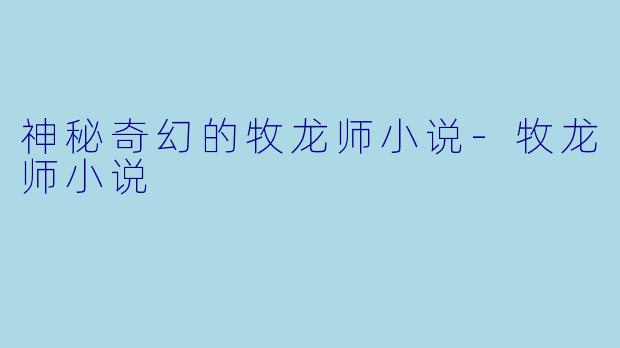 神秘奇幻的牧龙师小说-牧龙师小说