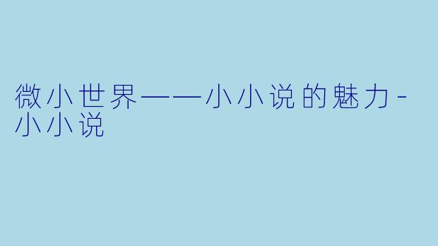 微小世界——小小说的魅力-小小说