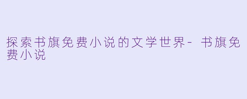 探索书旗免费小说的文学世界-书旗免费小说