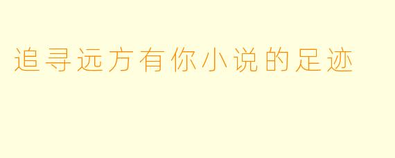 追寻远方有你小说的足迹