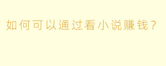 如何可以通过看小说赚钱？