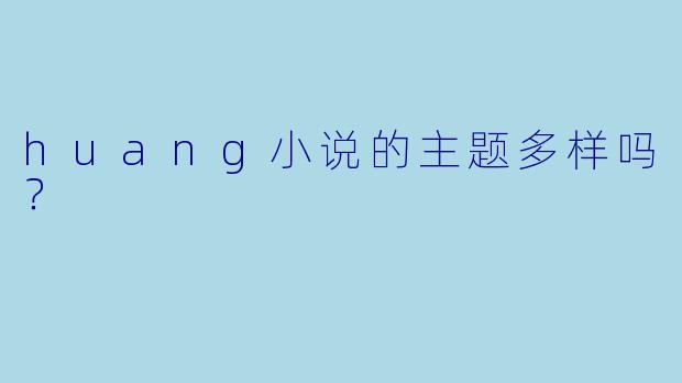 huang小说的主题多样吗？